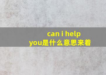 can i help you是什么意思来着